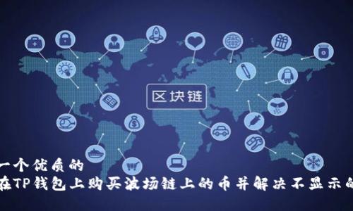 思考一个优质的
如何在TP钱包上购买波场链上的币并解决不显示的问题