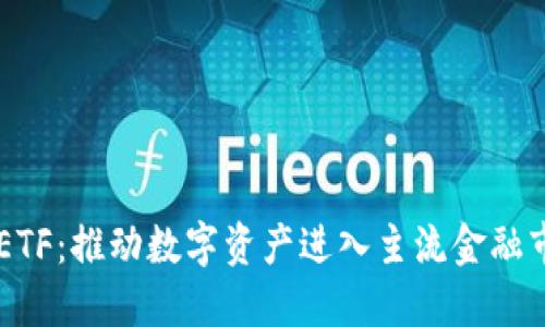 主流加密货币ETF：推动数字资产进入主流金融市场的强大工具