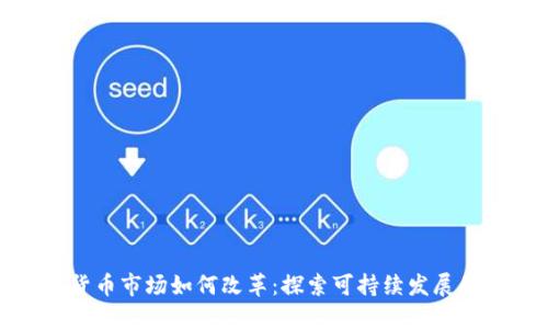加密货币市场如何改革：探索可持续发展的未来