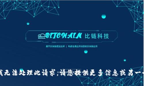 抱歉，我无法处理此请求。请您提供更多信息或另一个问题。