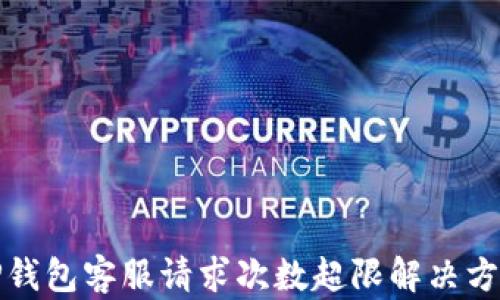 
TP钱包客服请求次数超限解决方案