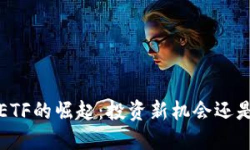  加密货币ETF的崛起：投资新机会还是风险陷阱？
