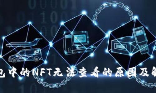 : TP钱包中的NFT无法查看的原因及解决方案