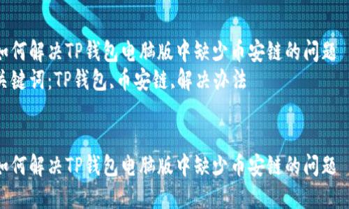 如何解决TP钱包电脑版中缺少币安链的问题  
关键词：TP钱包,币安链,解决办法  


如何解决TP钱包电脑版中缺少币安链的问题