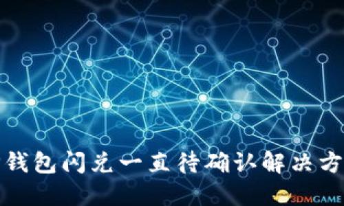 TP钱包闪兑一直待确认解决方案