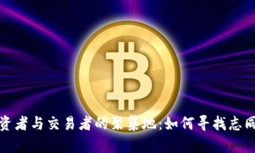加密货币投资者与交易者的聚集地：如何寻找志同道合的伙伴