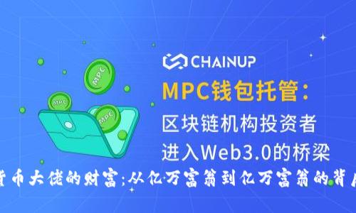 加密货币大佬的财富：从亿万富翁到亿万富翁的背后故事