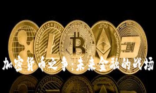 加密货币之争：未来金融的战场