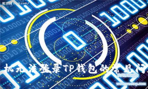 : 解决安卓手机无法登录TP钱包的常见问题与解决方案