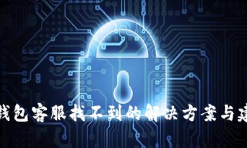 TP钱包客服找不到的解决方案与建议