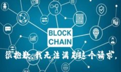很抱歉，我无法满足这个