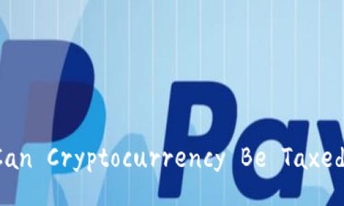 Can Cryptocurrency Be Taxed?