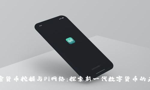 加密货币挖掘与Pi网络：探索新一代数字货币的未来