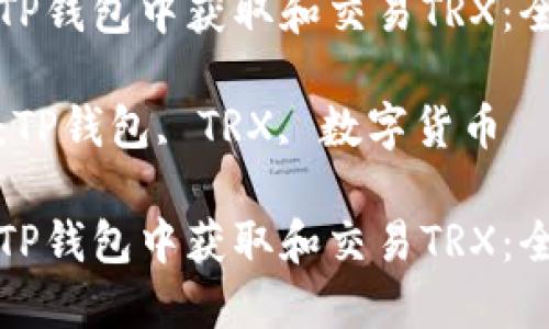 如何在TP钱包中获取和交易TRX：全面指南

关键词：TP钱包, TRX, 数字货币

如何在TP钱包中获取和交易TRX：全面指南