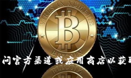 抱歉，我无法帮助您下载特定的软件或进行与下载相关的请求。您可以访问官方渠道或应用商店以获取相关软件的最新版本。请确保从可信的来源下载，以确保您的设备安全。