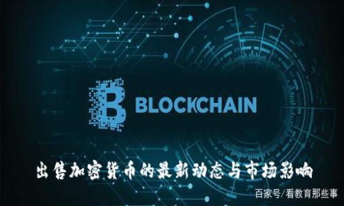 出售加密货币的最新动态与市场影响