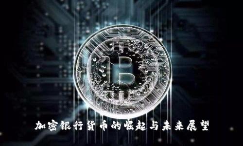 加密银行货币的崛起与未来展望