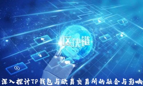 
深入探讨TP钱包与欧易交易所的融合与影响