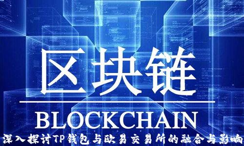 
深入探讨TP钱包与欧易交易所的融合与影响