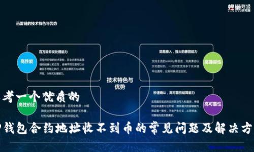 思考一个优质的

TP钱包合约地址收不到币的常见问题及解决方案