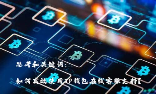 思考和关键词：

如何高效使用TP钱包在线客服支持？