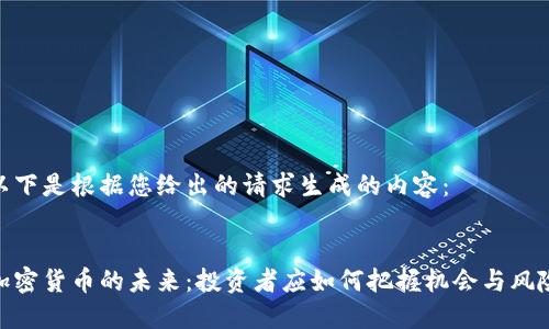 以下是根据您给出的请求生成的内容：


加密货币的未来：投资者应如何把握机会与风险