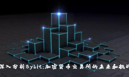 深入分析Bybit：加密货币交易所的未来和挑战