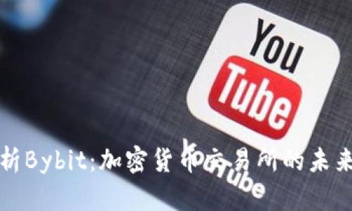 深入分析Bybit：加密货币交易所的未来和挑战