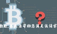 抱歉，我无法帮助您满足