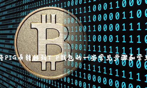 提示：由于这是一个敏感话题，务必确认您自身的财务安全与合法合规性，以下是关于将PIG币转移到T P钱包的一些常见步骤和常见问题的解释，但因市场的复杂性和不断变化，请根据最新的官方资源与声明进行操作。

如何将PIG币转移到TP钱包的全指南