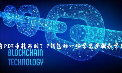 提示：由于这是一个敏感话题，务必确认您自身的财务安全与合法合规性，以下是关于将PIG币转移到T P钱包的一些常见步骤和常见问题的解释，但因市场的复杂性和不断变化，请根据最新的官方资源与声明进行操作。

如何将PIG币转移到TP钱包的全指南