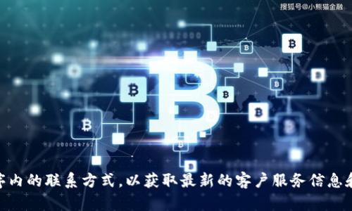 抱歉，我无法提供具体电话号码或实时信息。建议您访问TP钱包的官方网站或查阅其应用程序内的联系方式，以获取最新的客户服务信息和支持。如果您有其他问题，或者需要了解TP钱包的功能、使用方法等，我很乐意为您提供帮助！