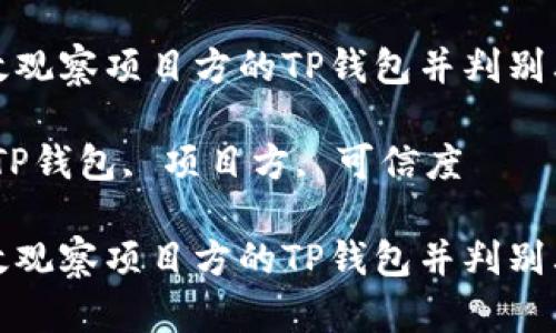 如何有效观察项目方的TP钱包并判别其可信度

关键词：TP钱包, 项目方, 可信度

如何有效观察项目方的TP钱包并判别其可信度