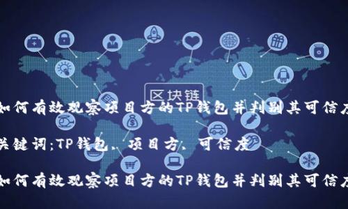 如何有效观察项目方的TP钱包并判别其可信度

关键词：TP钱包, 项目方, 可信度

如何有效观察项目方的TP钱包并判别其可信度