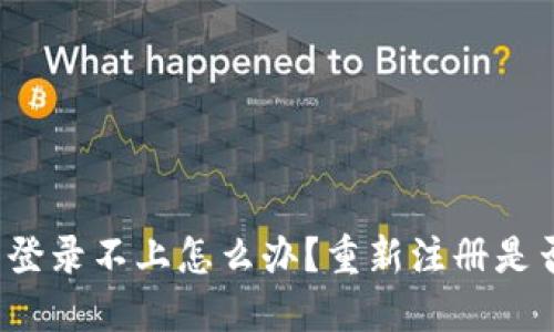 TP钱包登录不上怎么办？重新注册是否可行？