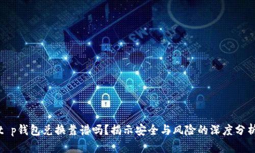 t p钱包兑换靠谱吗？揭示安全与风险的深度分析