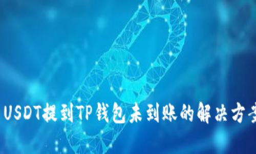  USDT提到TP钱包未到账的解决方案
