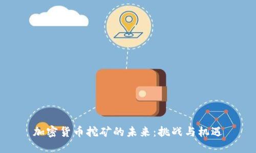 加密货币挖矿的未来：挑战与机遇