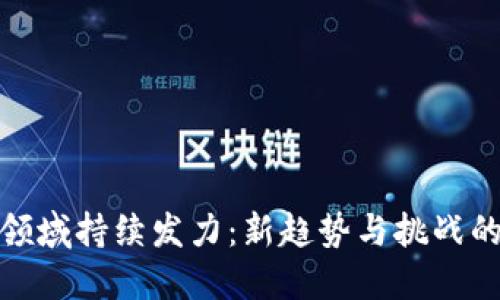 加密货币领域持续发力：新趋势与挑战的全面探讨