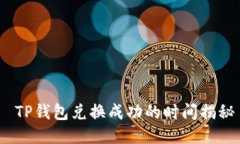  TP钱包兑换成功的时间揭