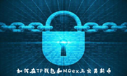   
如何在TP钱包和MDex上交易新币