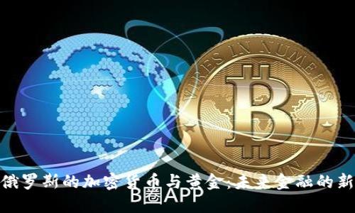 探秘俄罗斯的加密货币与黄金：未来金融的新机遇