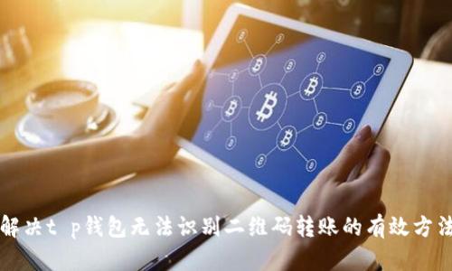 解决t p钱包无法识别二维码转账的有效方法