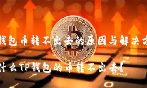 Tp钱包币转不出去的原因与解决方案

为什么TP钱包的币转不出去？