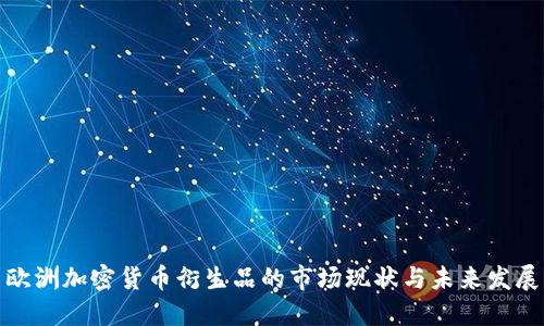 欧洲加密货币衍生品的市场现状与未来发展