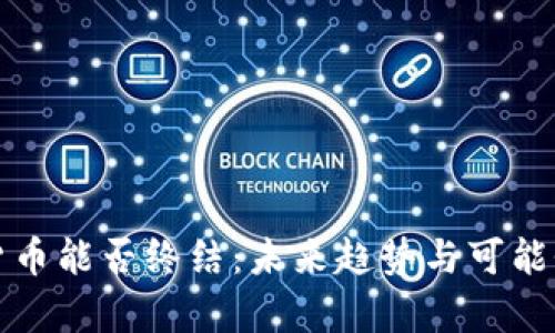 加密货币能否终结：未来趋势与可能性分析