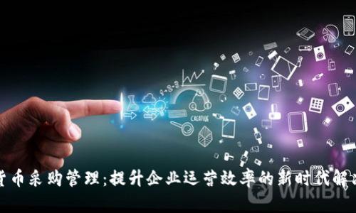 加密货币采购管理：提升企业运营效率的新时代解决方案