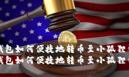 tP钱包如何便捷地转币至小狐狸钱包
tP钱包如何便捷地转币至小狐狸钱包