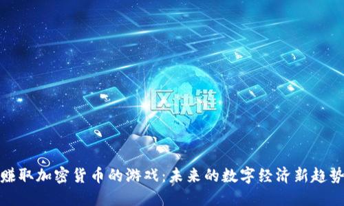 赚取加密货币的游戏：未来的数字经济新趋势