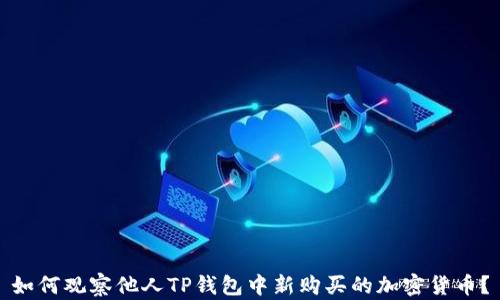 
如何观察他人TP钱包中新购买的加密货币？